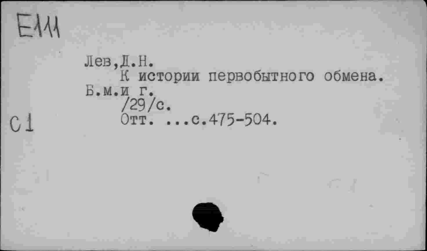 ﻿
cl
Лев,Д.Н.
К истории первобытного обмена. Б.м.и г.
/29/с.
Отт. .. ,е.475-504.